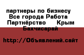 партнеры по бизнесу - Все города Работа » Партнёрство   . Крым,Бахчисарай